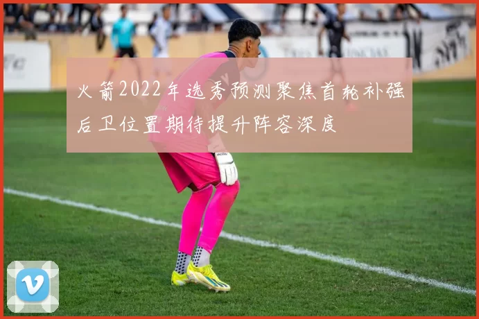 火箭2022年选秀预测聚焦首轮补强后卫位置期待提升阵容深度