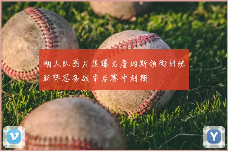 湖人队图片集曝光詹姆斯领衔训练新阵容备战季后赛冲刺期