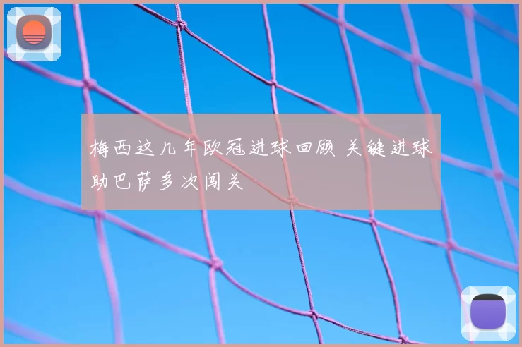 梅西这几年欧冠进球回顾 关键进球助巴萨多次闯关