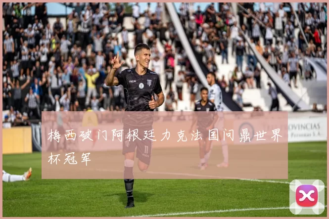 梅西破门阿根廷力克法国问鼎世界杯冠军