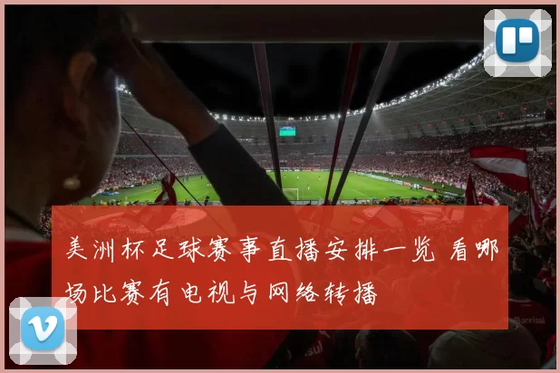 美洲杯足球赛事直播安排一览 看哪场比赛有电视与网络转播