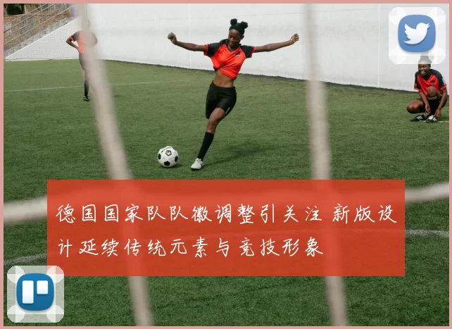 德国国家队队徽调整引关注 新版设计延续传统元素与竞技形象