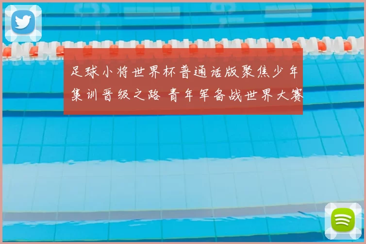 足球小将世界杯普通话版聚焦少年集训晋级之路 青年军备战世界大赛