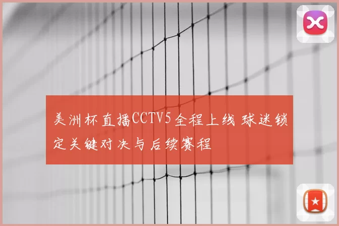 美洲杯直播CCTV5全程上线 球迷锁定关键对决与后续赛程