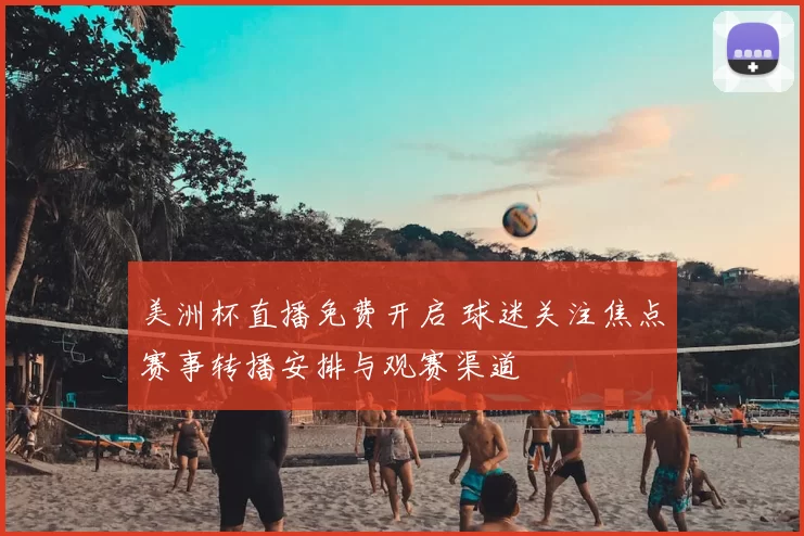 美洲杯直播免费开启 球迷关注焦点赛事转播安排与观赛渠道