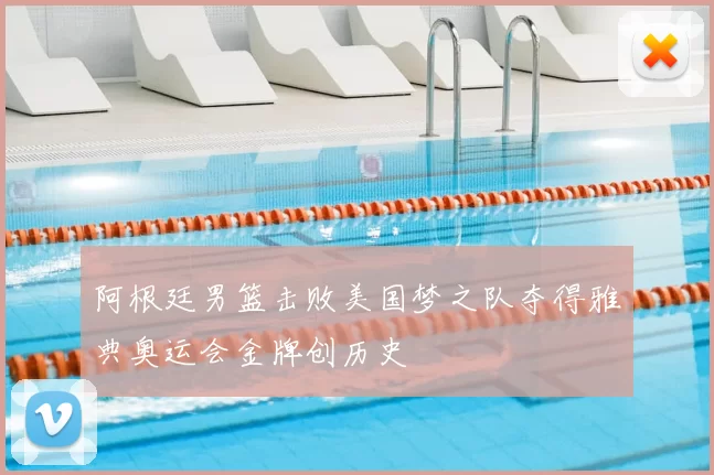 阿根廷男篮击败美国梦之队夺得雅典奥运会金牌创历史