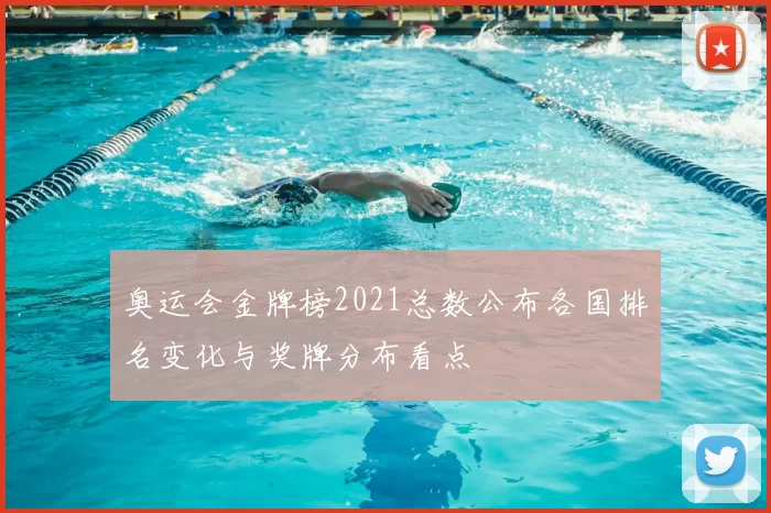 奥运会金牌榜2021总数公布各国排名变化与奖牌分布看点