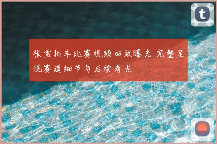 张雪机车比赛视频回放曝光 完整呈现赛道细节与后续看点