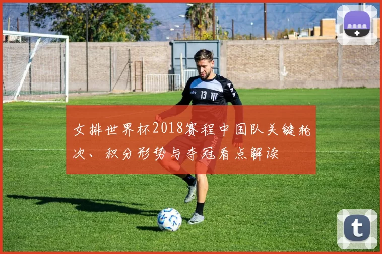 女排世界杯2018赛程中国队关键轮次、积分形势与夺冠看点解读