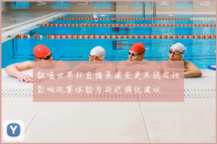 翻墙世界杯直播渠道变更及稳定性影响观赛体验与延迟调优建议