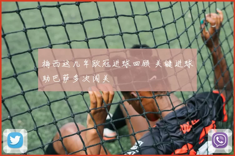 梅西这几年欧冠进球回顾 关键进球助巴萨多次闯关