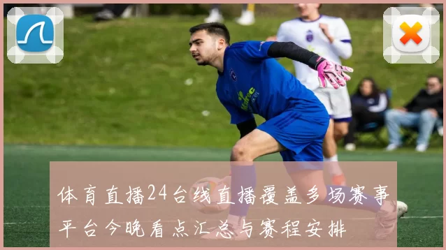 体育直播24台线直播覆盖多场赛事平台今晚看点汇总与赛程安排