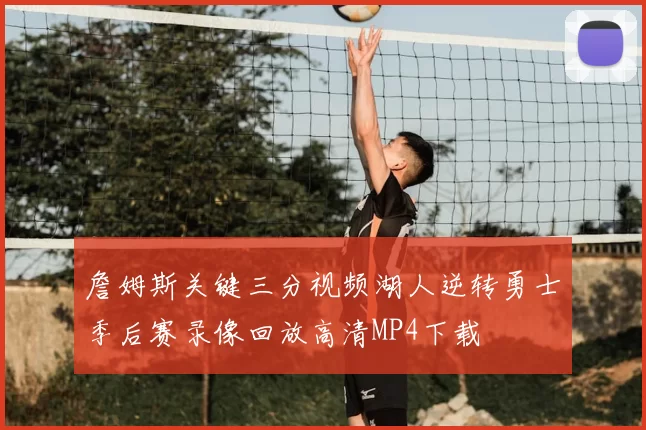 詹姆斯关键三分视频湖人逆转勇士季后赛录像回放高清MP4下载