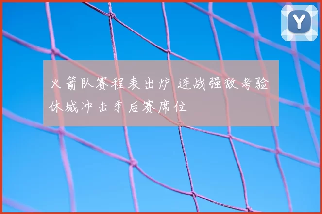 火箭队赛程表出炉 连战强敌考验 休城冲击季后赛席位