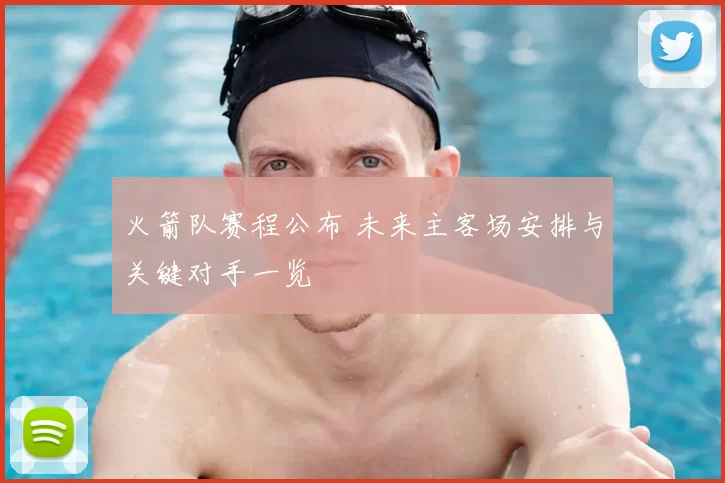 火箭队赛程公布 未来主客场安排与关键对手一览