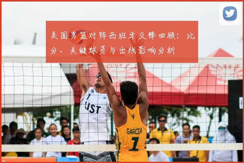 美国男篮对阵西班牙交锋回顾：比分、关键球员与出线影响分析