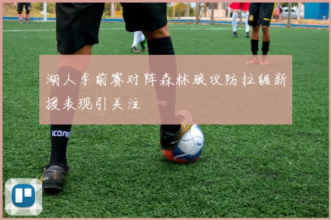 湖人季前赛对阵森林狼攻防拉锯新援表现引关注