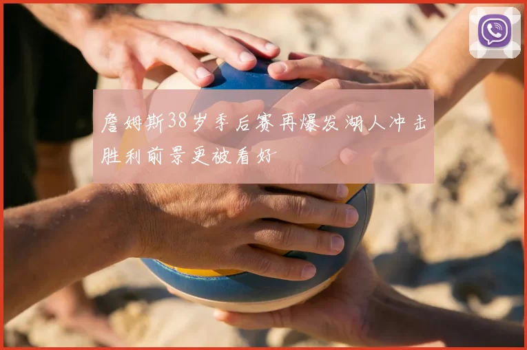 詹姆斯38岁季后赛再爆发湖人冲击胜利前景更被看好