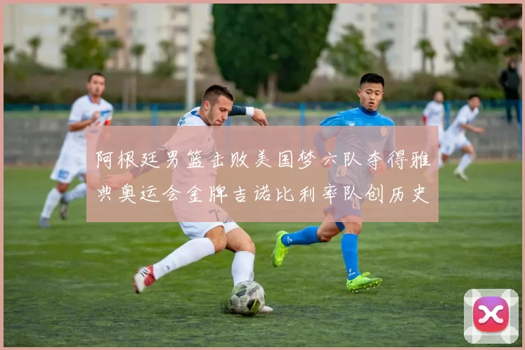 阿根廷男篮击败美国梦六队夺得雅典奥运会金牌吉诺比利率队创历史