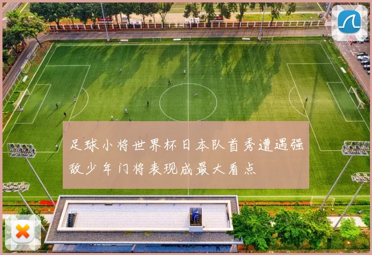 足球小将世界杯日本队首秀遭遇强敌少年门将表现成最大看点