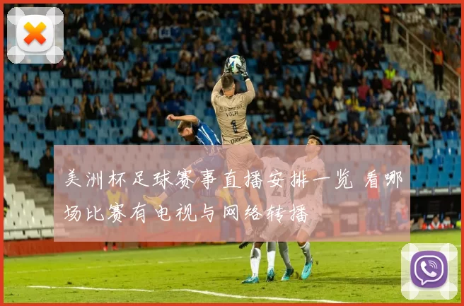 美洲杯足球赛事直播安排一览 看哪场比赛有电视与网络转播