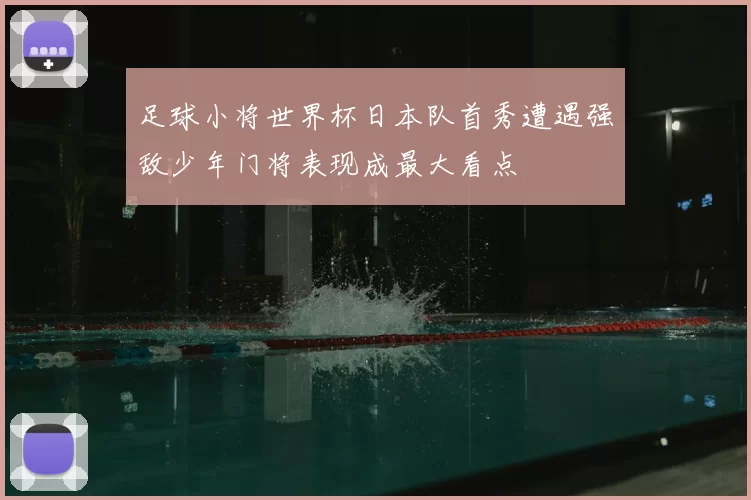 足球小将世界杯日本队首秀遭遇强敌少年门将表现成最大看点