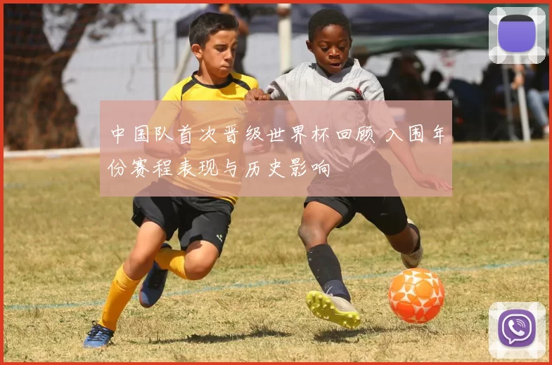 中国队首次晋级世界杯回顾 入围年份赛程表现与历史影响