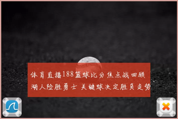 体育直播188篮球比分焦点战回顾 湖人险胜勇士 关键球决定胜负走势