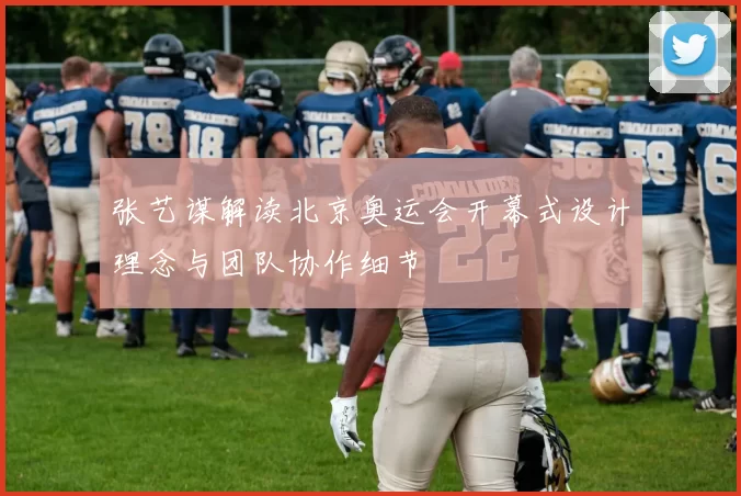 张艺谋解读北京奥运会开幕式设计理念与团队协作细节