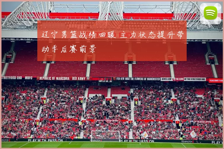 辽宁男篮战绩回暖 主力状态提升带动季后赛前景