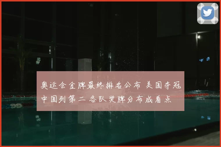 奥运会金牌最终排名公布 美国夺冠中国列第二 各队奖牌分布成看点